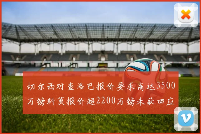 切尔西对查洛巴报价要求高达3500万镑科莫报价超2200万镑未获回应
