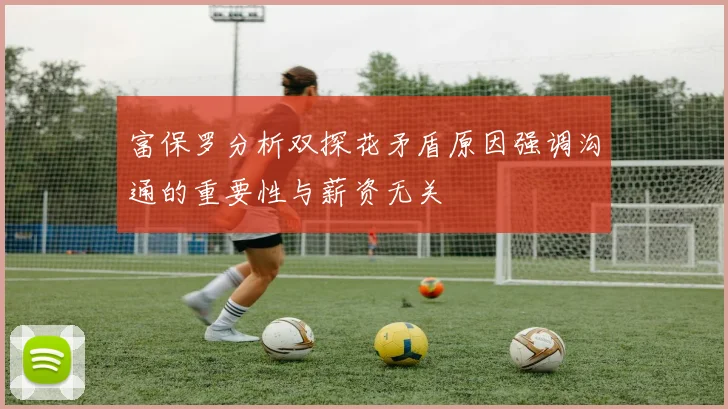 富保罗分析双探花矛盾原因强调沟通的重要性与薪资无关