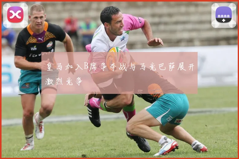 皇马加入B席争夺战与马竞巴萨展开激烈竞争
