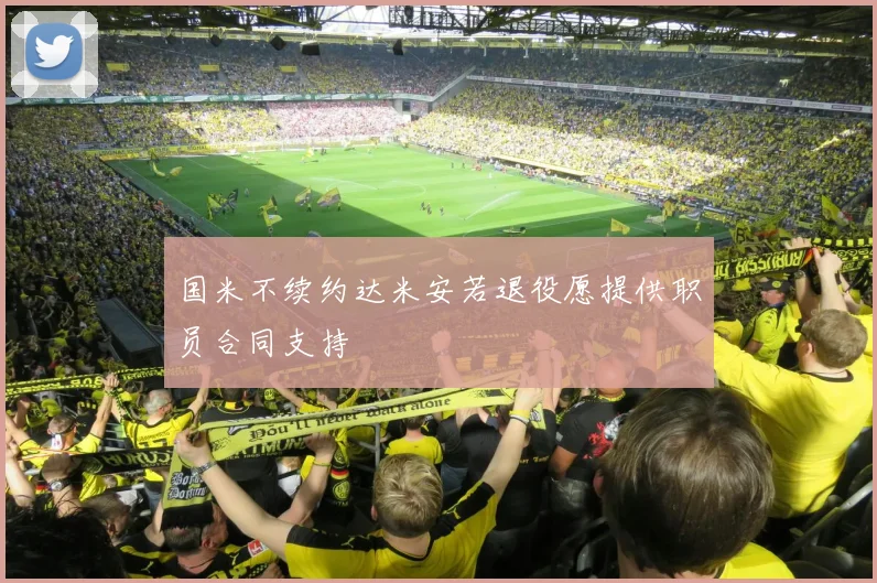 国米不续约达米安若退役愿提供职员合同支持