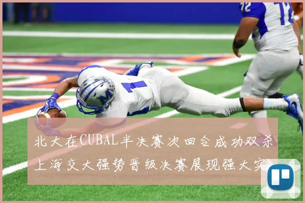 北大在CUBAL半决赛次回合成功双杀上海交大强势晋级决赛展现强大实力