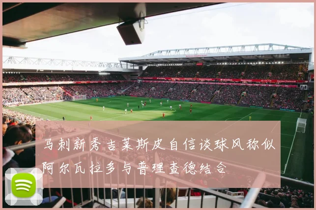 马刺新秀吉莱斯皮自信谈球风称似阿尔瓦拉多与普理查德结合