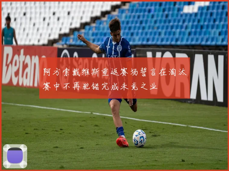 阿方索戴维斯重返赛场誓言在淘汰赛中不再犯错完成未竟之业