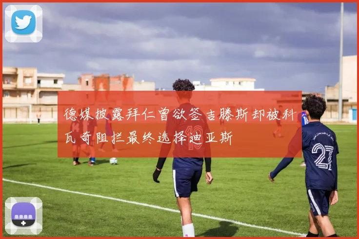 德媒披露拜仁曾欲签吉滕斯却被科瓦奇阻拦最终选择迪亚斯